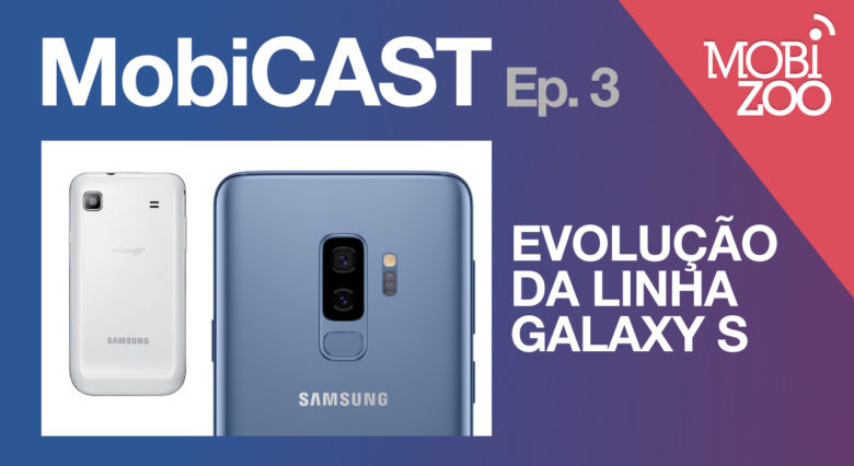 MobiCAST #3: evolução da linha Samsung Galaxy S - Mobizoo